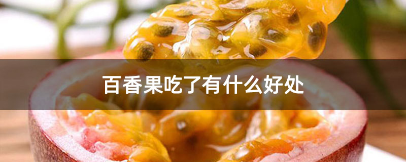 百香果吃了有什么好处 百香果吃了有什么好处